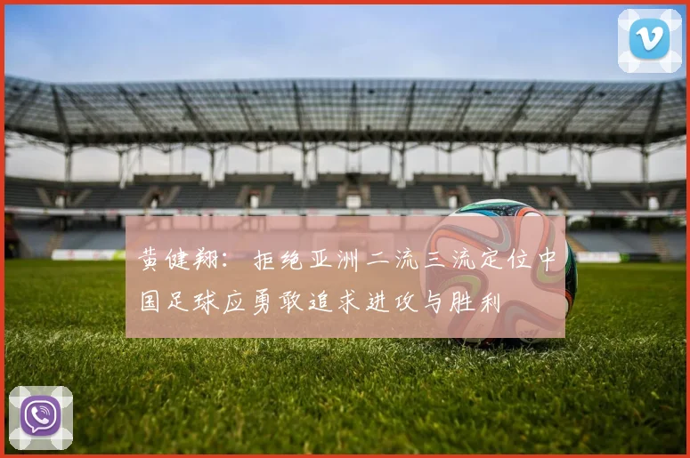 黄健翔：拒绝亚洲二流三流定位中国足球应勇敢追求进攻与胜利