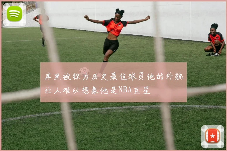 库里被称为历史最佳球员他的外貌让人难以想象他是NBA巨星