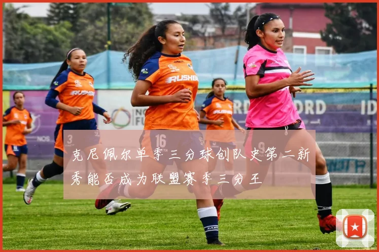 克尼佩尔单季三分球创队史第二新秀能否成为联盟赛季三分王