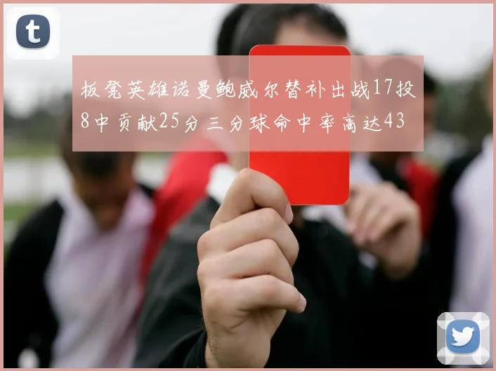 板凳英雄诺曼鲍威尔替补出战17投8中贡献25分三分球命中率高达43