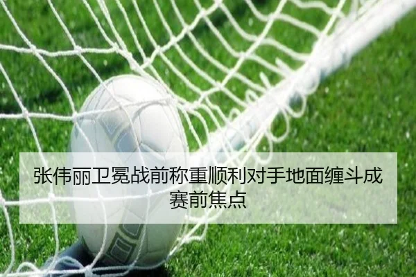 张伟丽卫冕战前称重顺利对手地面缠斗成赛前焦点